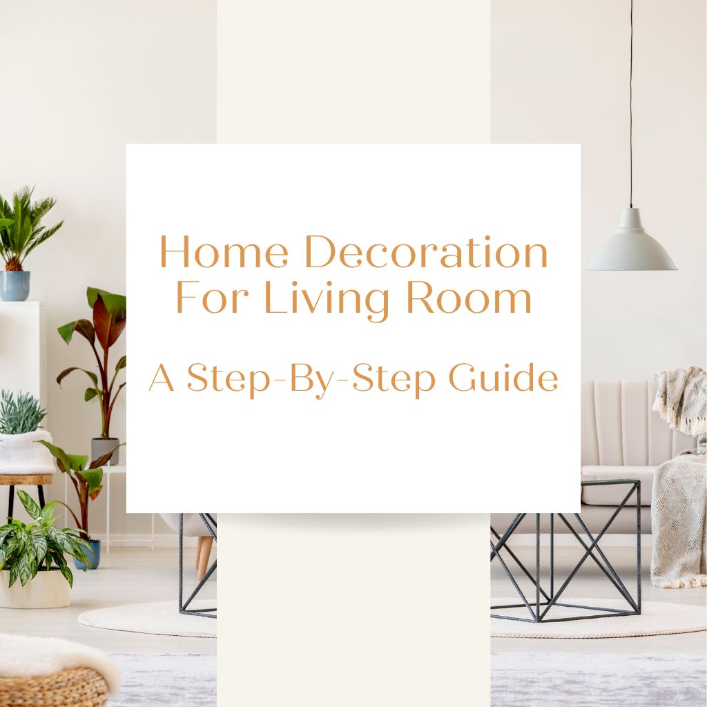 Home Decoration for Living Room: A Step-by-Step Guide